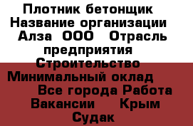 Плотник-бетонщик › Название организации ­ Алза, ООО › Отрасль предприятия ­ Строительство › Минимальный оклад ­ 18 000 - Все города Работа » Вакансии   . Крым,Судак